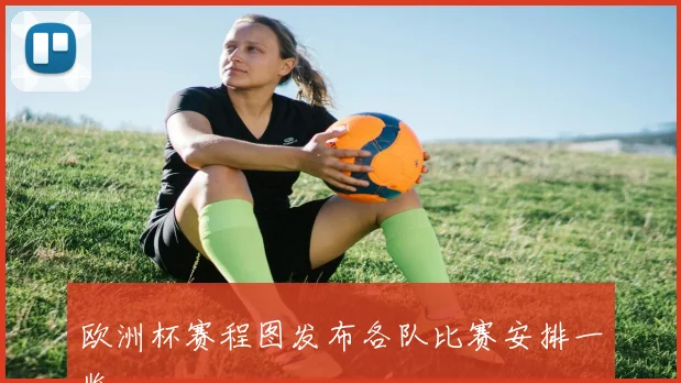 欧洲杯赛程图发布各队比赛安排一览