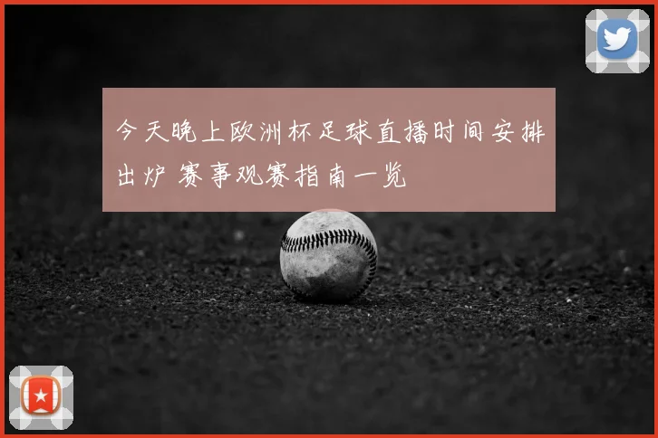 今天晚上欧洲杯足球直播时间安排出炉 赛事观赛指南一览