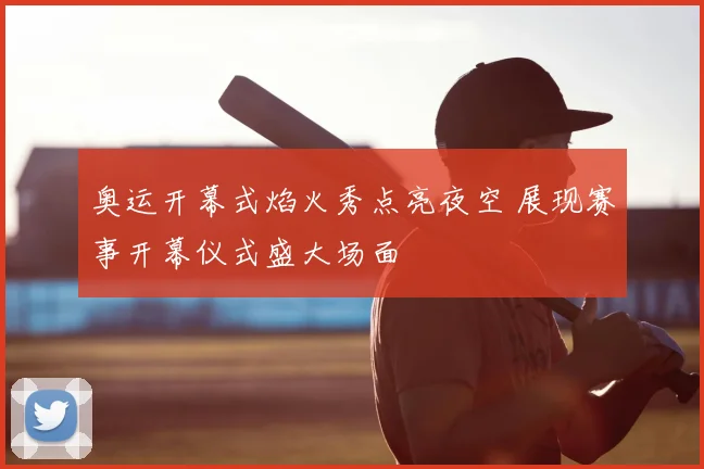 奥运开幕式焰火秀点亮夜空 展现赛事开幕仪式盛大场面