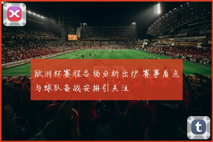 欧洲杯赛程各场分析出炉 赛事看点与球队备战安排引关注