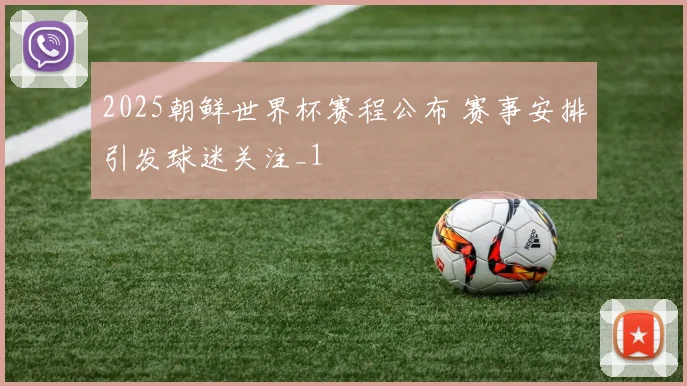 2025朝鲜世界杯赛程公布 赛事安排引发球迷关注_1
