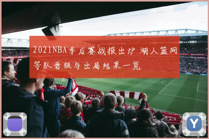 2021NBA季后赛战报出炉 湖人篮网等队晋级与出局结果一览