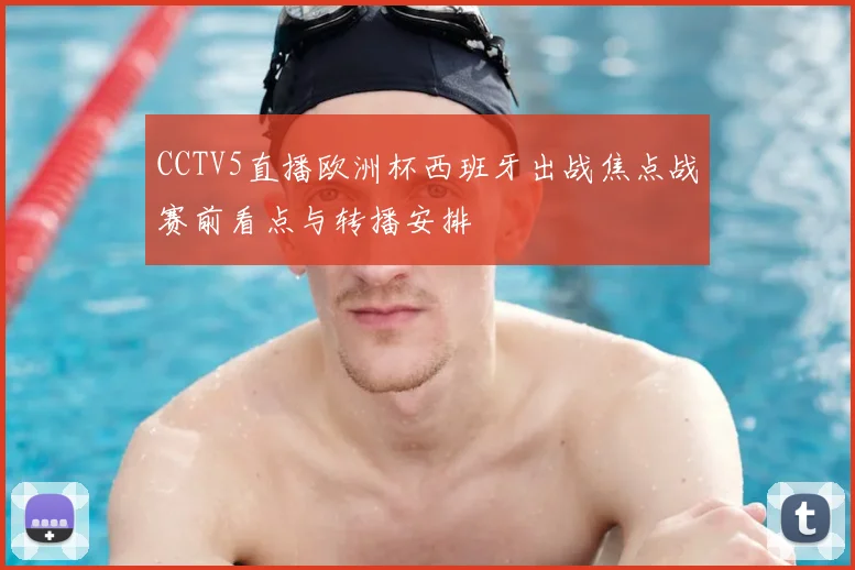 CCTV5直播欧洲杯西班牙出战焦点战赛前看点与转播安排