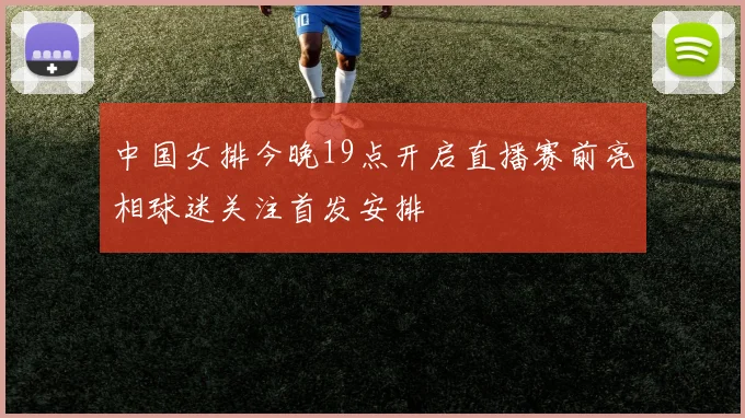中国女排今晚19点开启直播赛前亮相球迷关注首发安排