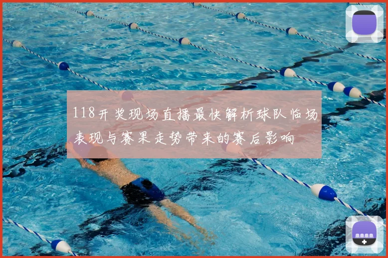 118开奖现场直播最快解析球队临场表现与赛果走势带来的赛后影响