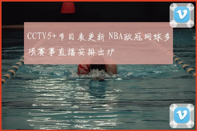 CCTV5+节目表更新 NBA欧冠网球多项赛事直播安排出炉