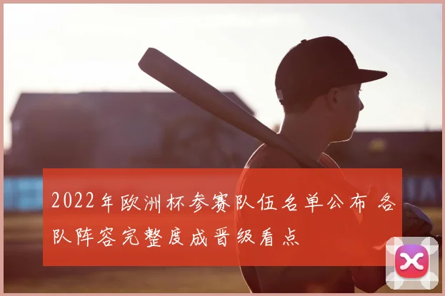 2022年欧洲杯参赛队伍名单公布 各队阵容完整度成晋级看点