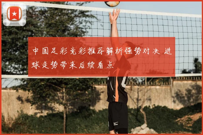 中国足彩竞彩推荐解析强势对决 进球走势带来后续看点