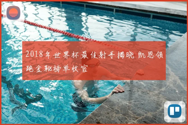 2018年世界杯最佳射手揭晓 凯恩领跑金靴榜单收官