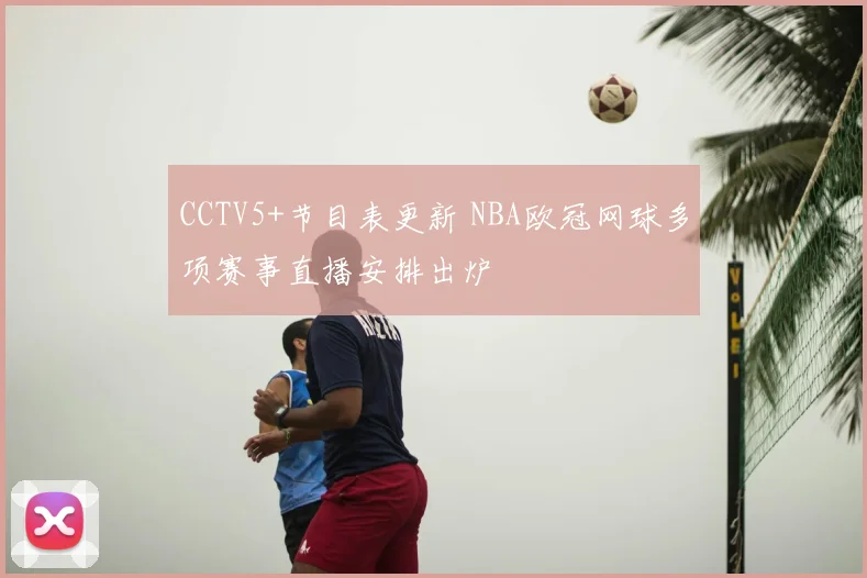 CCTV5+节目表更新 NBA欧冠网球多项赛事直播安排出炉