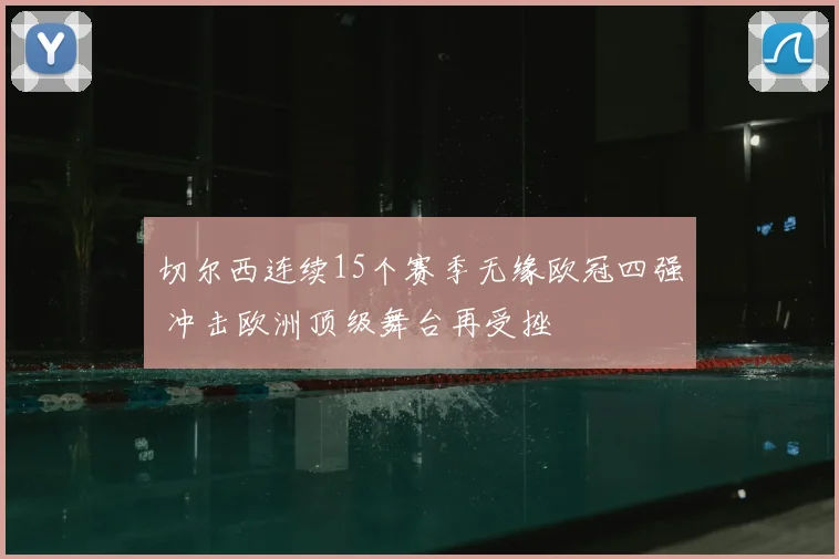 切尔西连续15个赛季无缘欧冠四强 冲击欧洲顶级舞台再受挫