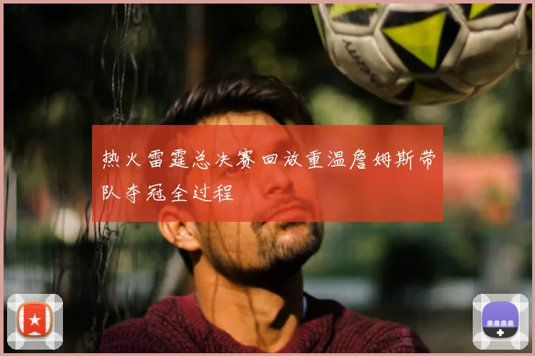 热火雷霆总决赛回放重温詹姆斯带队夺冠全过程