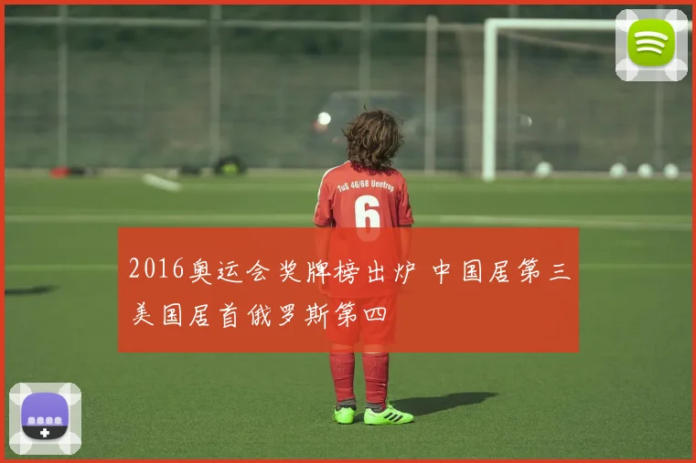 2016奥运会奖牌榜出炉 中国居第三美国居首俄罗斯第四