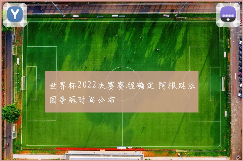 世界杯2022决赛赛程确定 阿根廷法国争冠时间公布