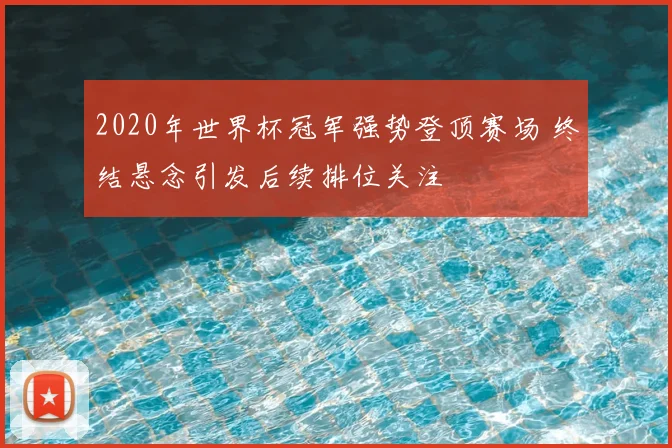 2020年世界杯冠军强势登顶赛场 终结悬念引发后续排位关注