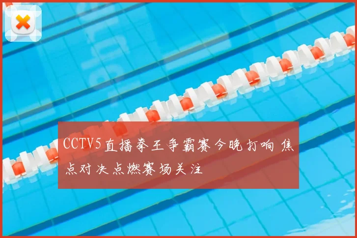CCTV5直播拳王争霸赛今晚打响 焦点对决点燃赛场关注