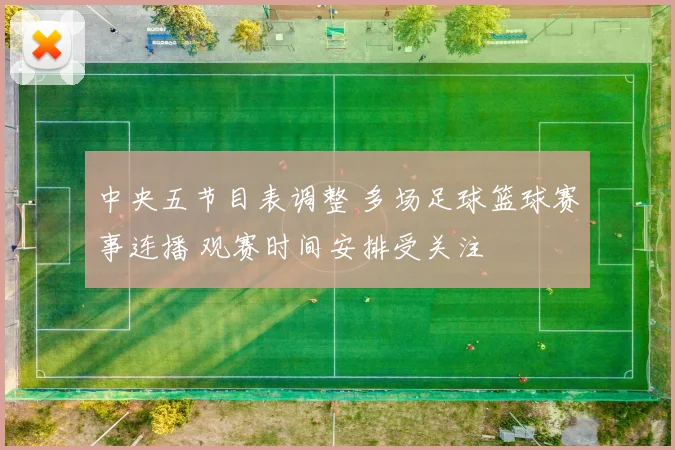 中央五节目表调整 多场足球篮球赛事连播 观赛时间安排受关注