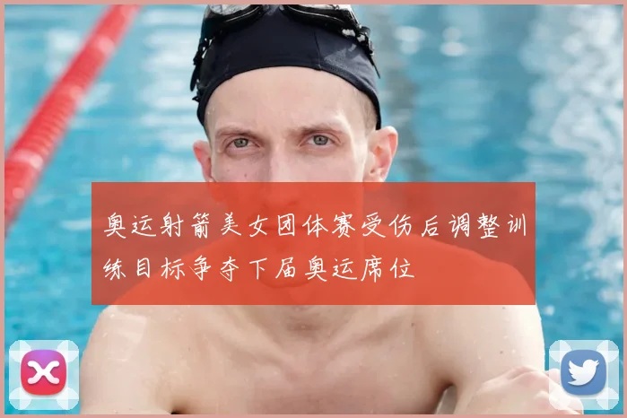 奥运射箭美女团体赛受伤后调整训练目标争夺下届奥运席位