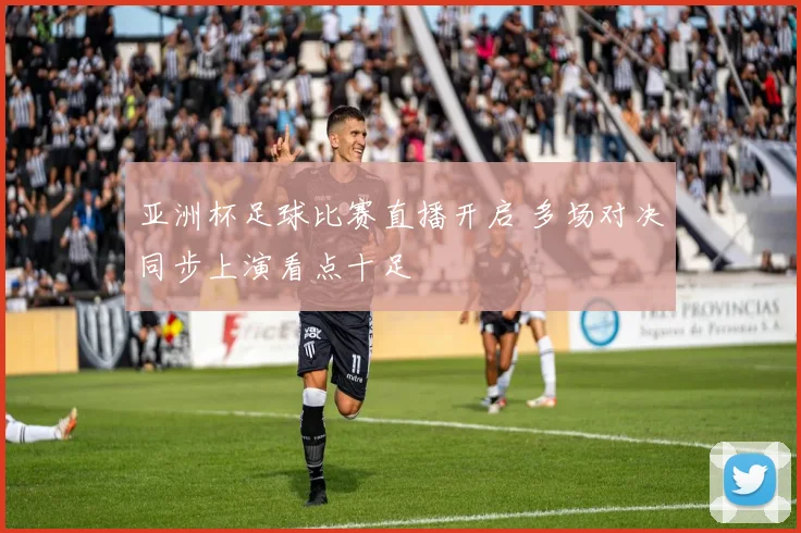 亚洲杯足球比赛直播开启 多场对决同步上演看点十足
