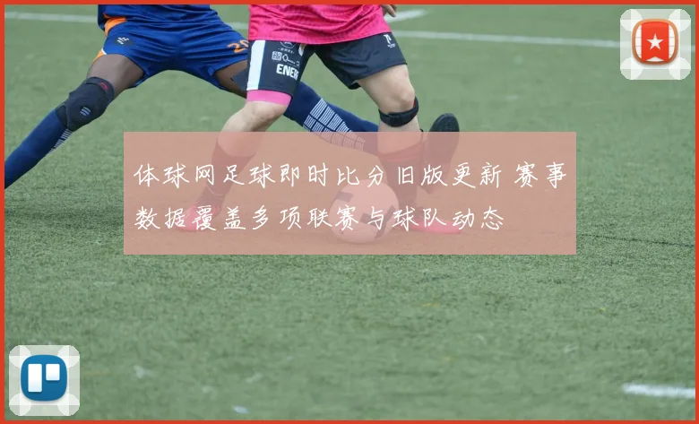 体球网足球即时比分旧版更新 赛事数据覆盖多项联赛与球队动态