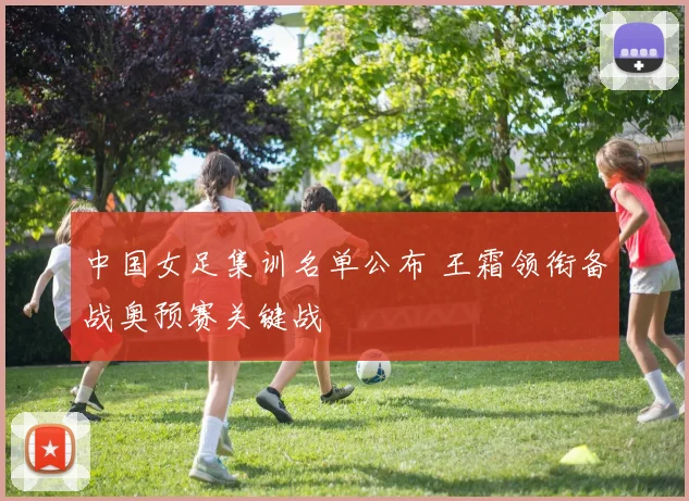 中国女足集训名单公布 王霜领衔备战奥预赛关键战