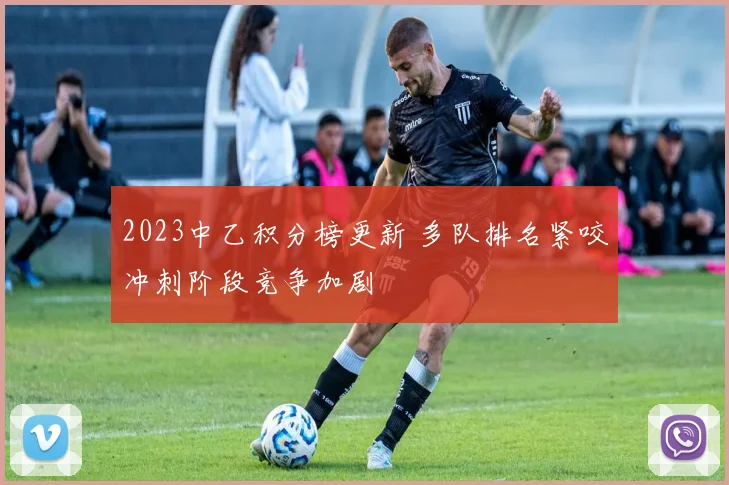 2023中乙积分榜更新 多队排名紧咬冲刺阶段竞争加剧