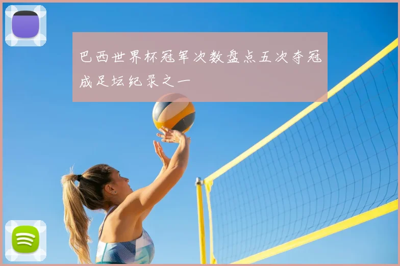 巴西世界杯冠军次数盘点五次夺冠成足坛纪录之一
