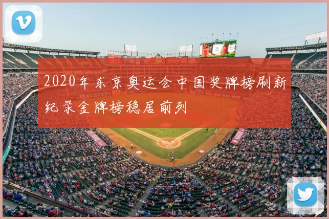 2020年东京奥运会中国奖牌榜刷新纪录金牌榜稳居前列